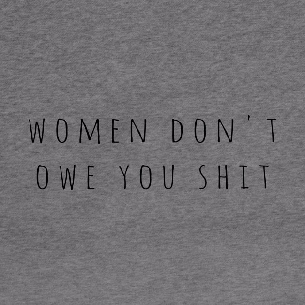 Women Don't Owe You Shit Women's Rights by Little Duck Designs